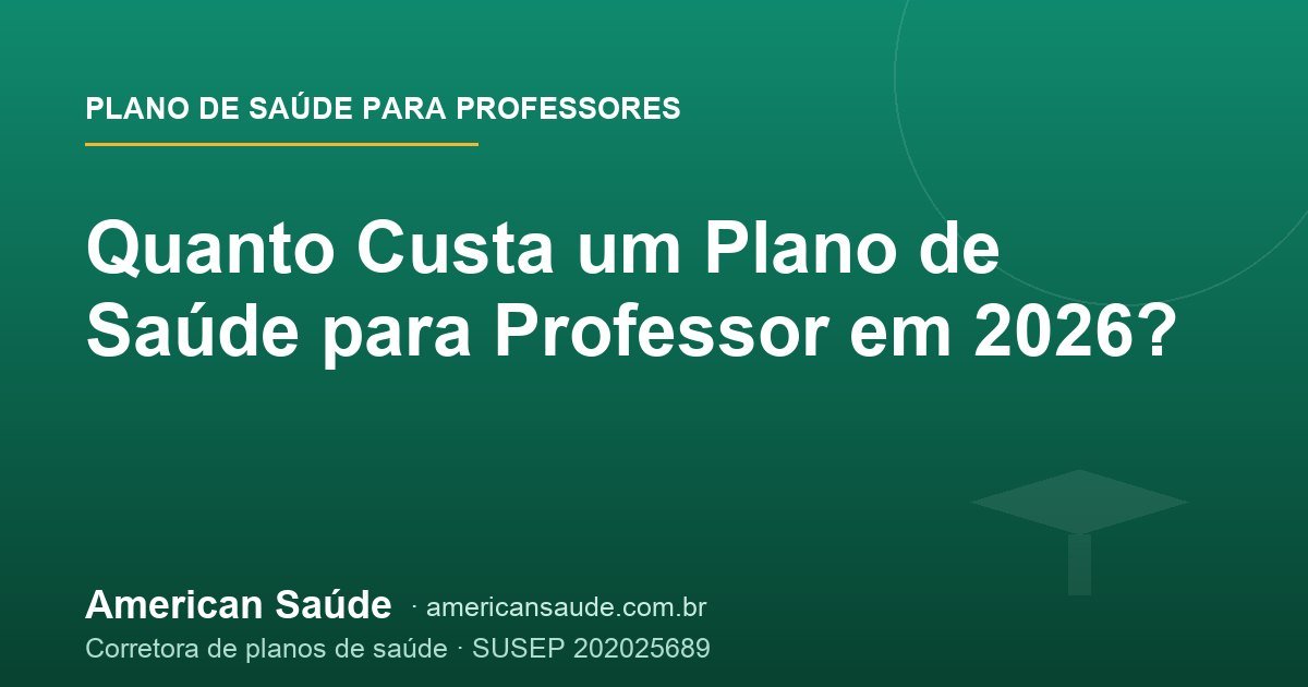 Quanto Custa um Plano de Saúde para Professor em 2026?